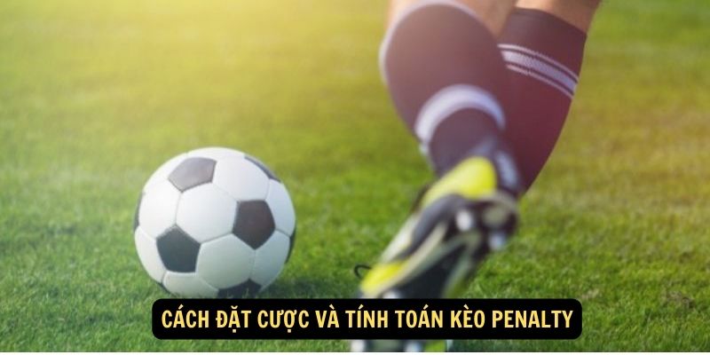 Cách đặt cược và tính toán kèo Penalty