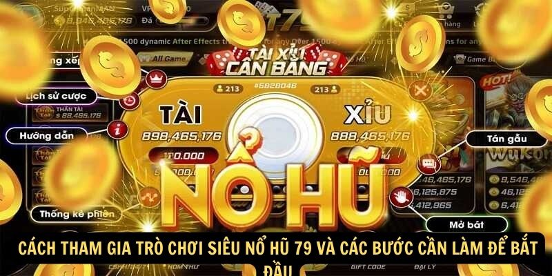 Cách tham gia trò chơi siêu nổ hũ 79 và các bước cần làm để bắt đầu