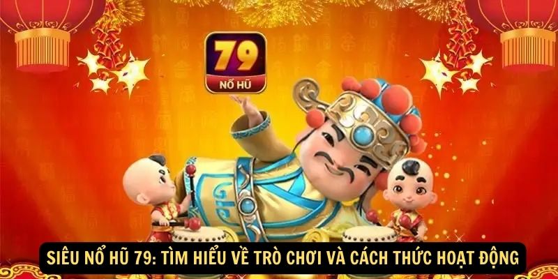 Siêu nổ hũ 79: Tìm hiểu về trò chơi và cách thức hoạt động